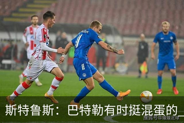 斯特鲁斯：巴特勒有时挺混蛋的 昨天和你像哥们&第二天理都不理你