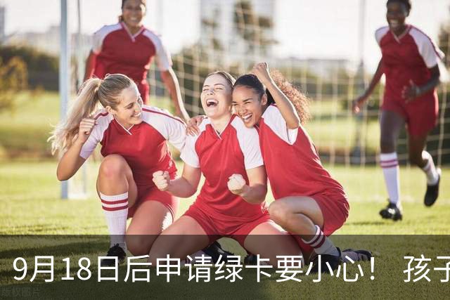 9月18日后申请绿卡要小心！ 孩子领了这项福利，可能连累父母被拒